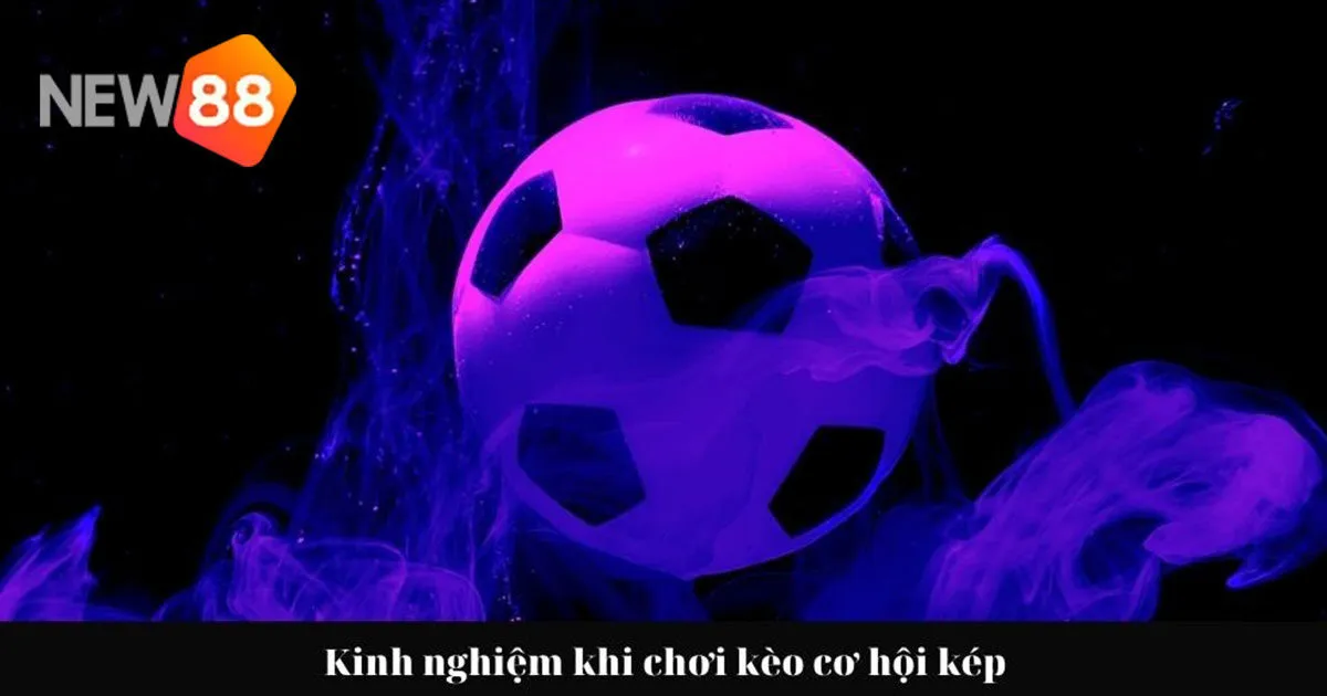 Chiến thuật chơi kèo cơ hội kép hữu hiệu nhất
